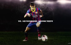 C7娱乐官网入口|夜读，林皇半场双响震撼绿茵，连续四场破门铸就传奇