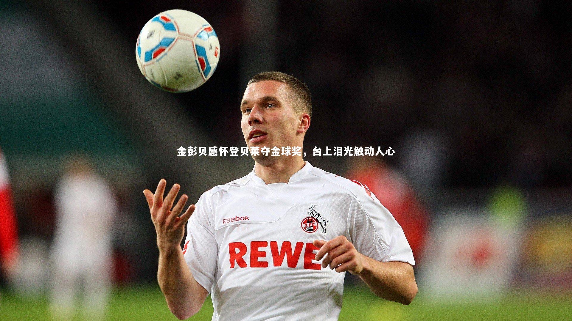 金彭贝感怀登贝莱夺金球奖，台上泪光触动人心