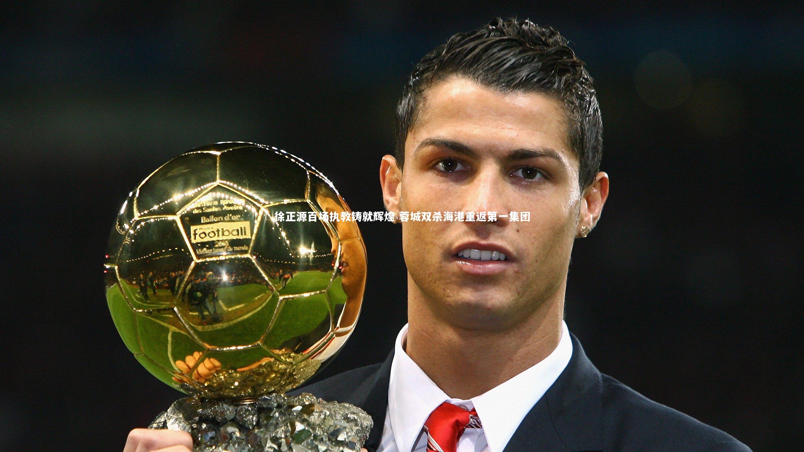 徐正源百场执教铸就辉煌 蓉城双杀海港重返第一集团