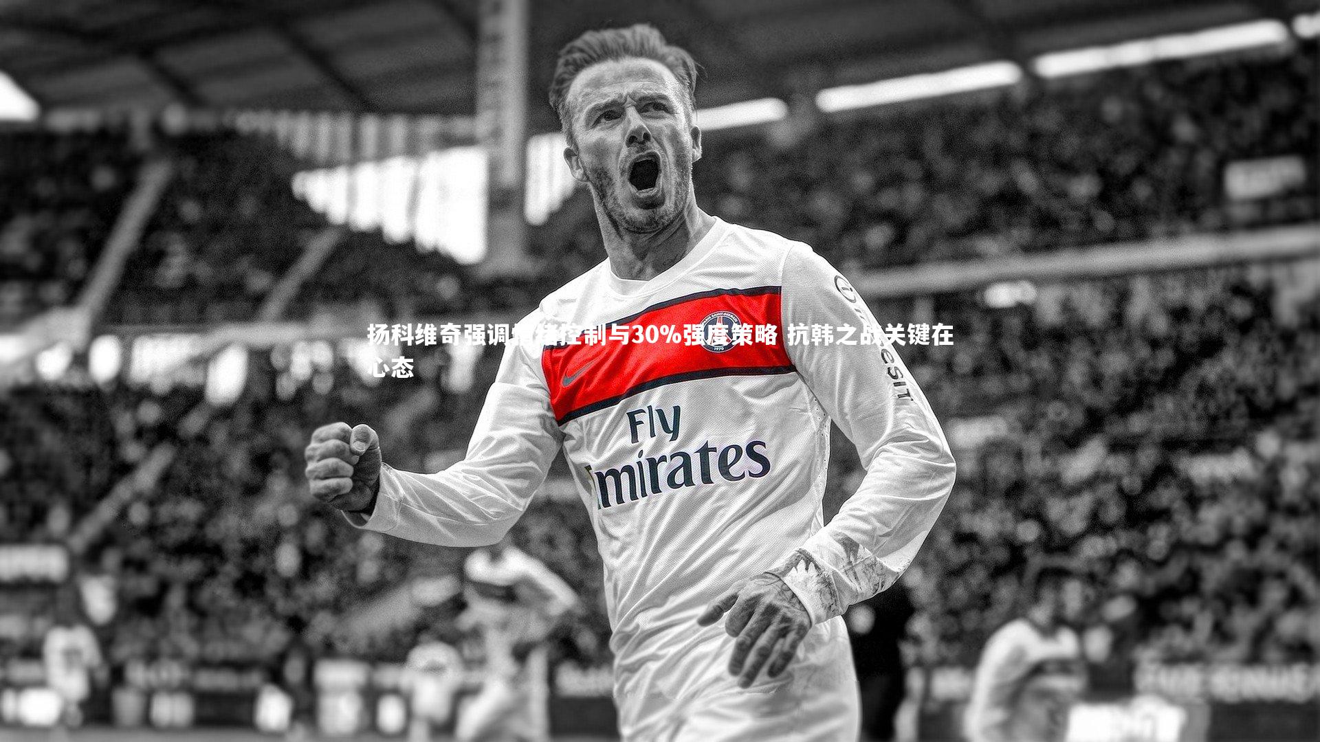 扬科维奇强调情绪控制与30%强度策略 抗韩之战关键在心态