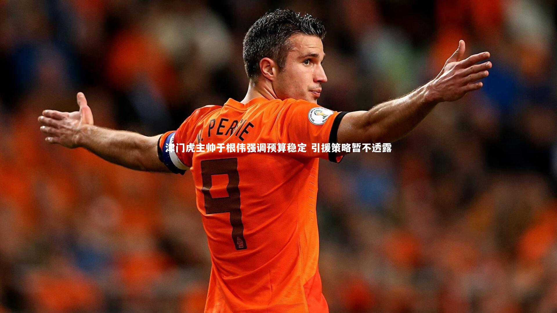 津门虎主帅于根伟强调预算稳定 引援策略暂不透露