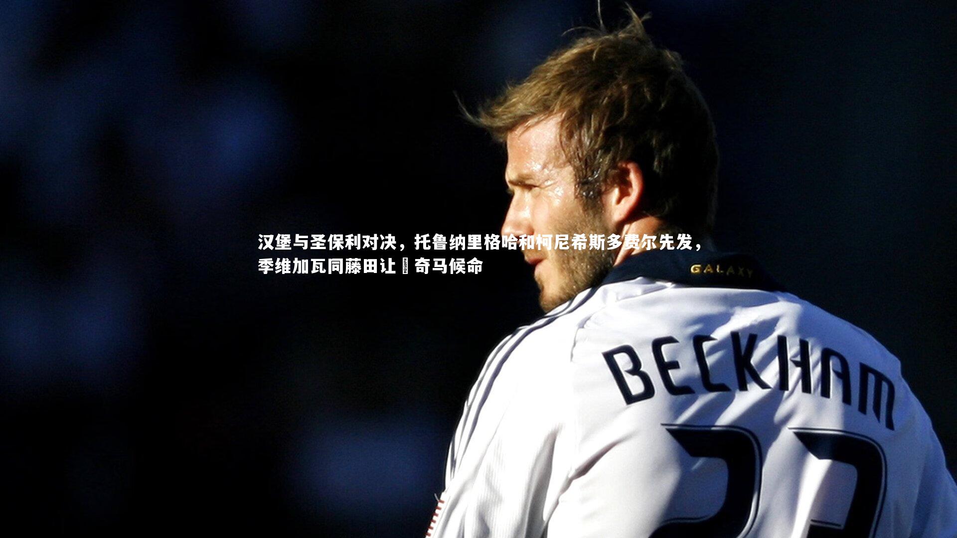 汉堡与圣保利对决，托鲁纳里格哈和柯尼希斯多费尔先发，季维加瓦同藤田让瑠奇马候命
